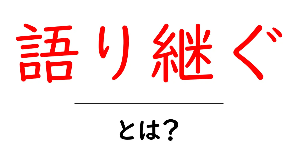 語り継ぐとは?その意味や重要性をわかりやすく解説!共起語・同意語も併せて解説!