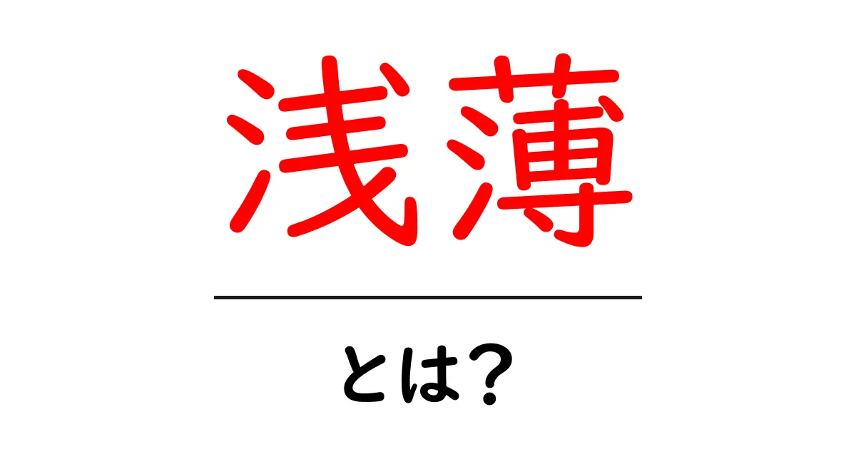 浅薄とは?その意味や使い方をわかりやすく解説共起語・同意語も併せて解説!