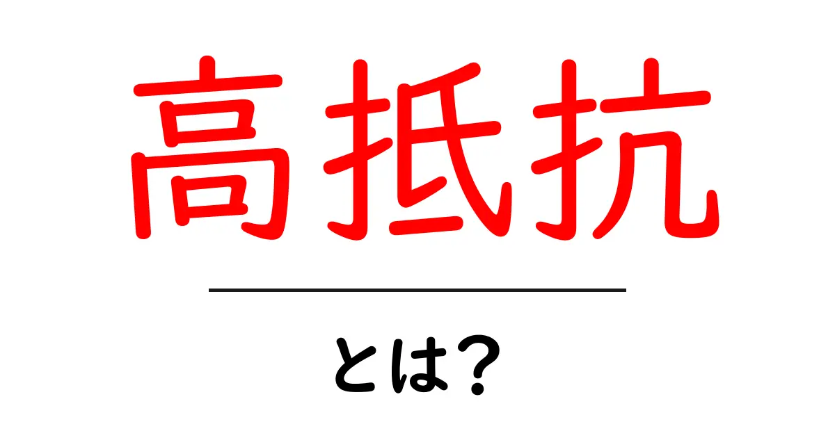 「高抵抗」とは?意味や使い方、生活への影響をわかりやすく解説!共起語・同意語も併せて解説!