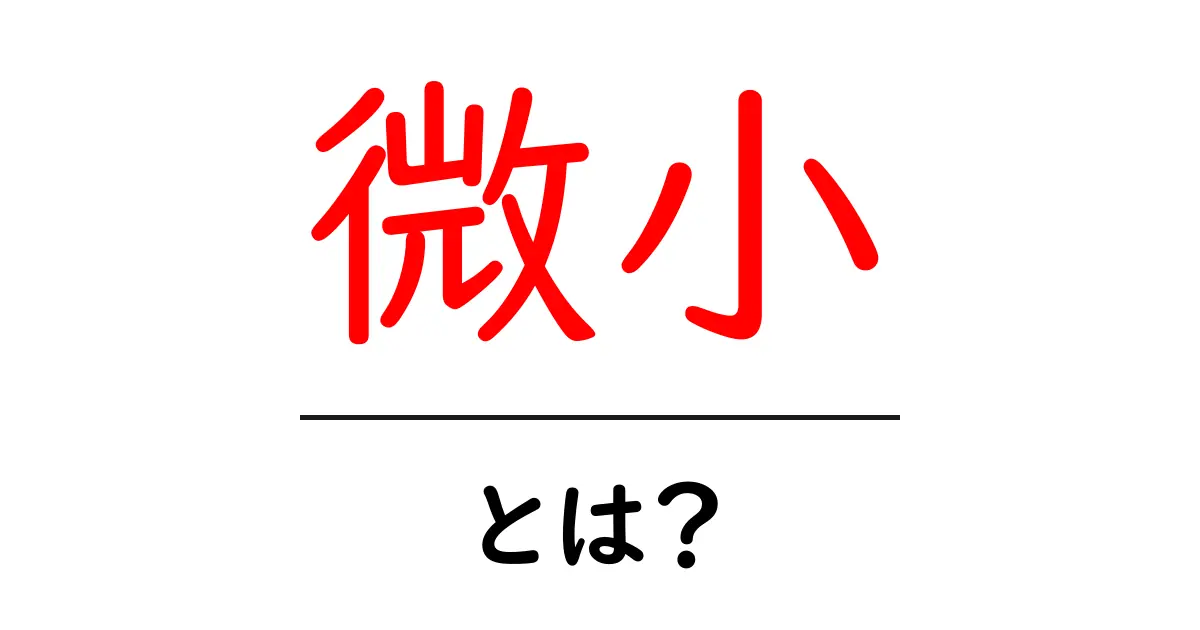 「微小」とは?その意味や使い方をわかりやすく解説!共起語・同意語も併せて解説!
