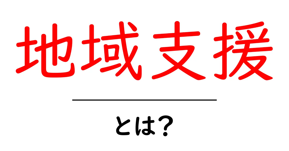 地域支援とは?地域を支える様々な取り組みを知ろう!共起語・同意語も併せて解説!