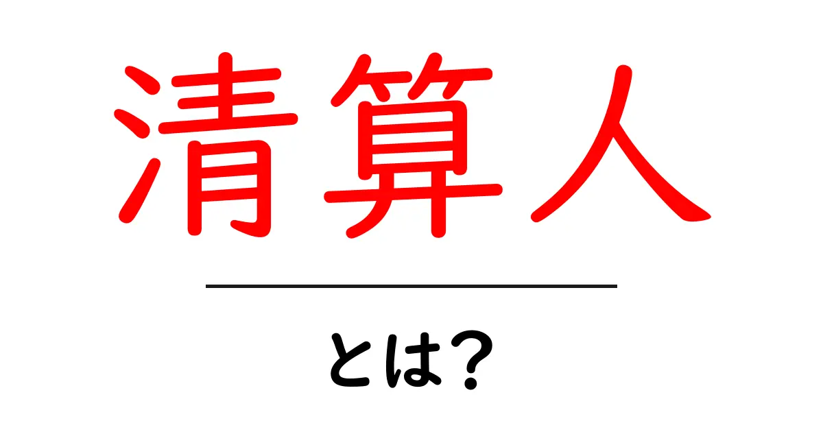 清算人とは?その役割と重要性をわかりやすく解説!共起語・同意語も併せて解説!
