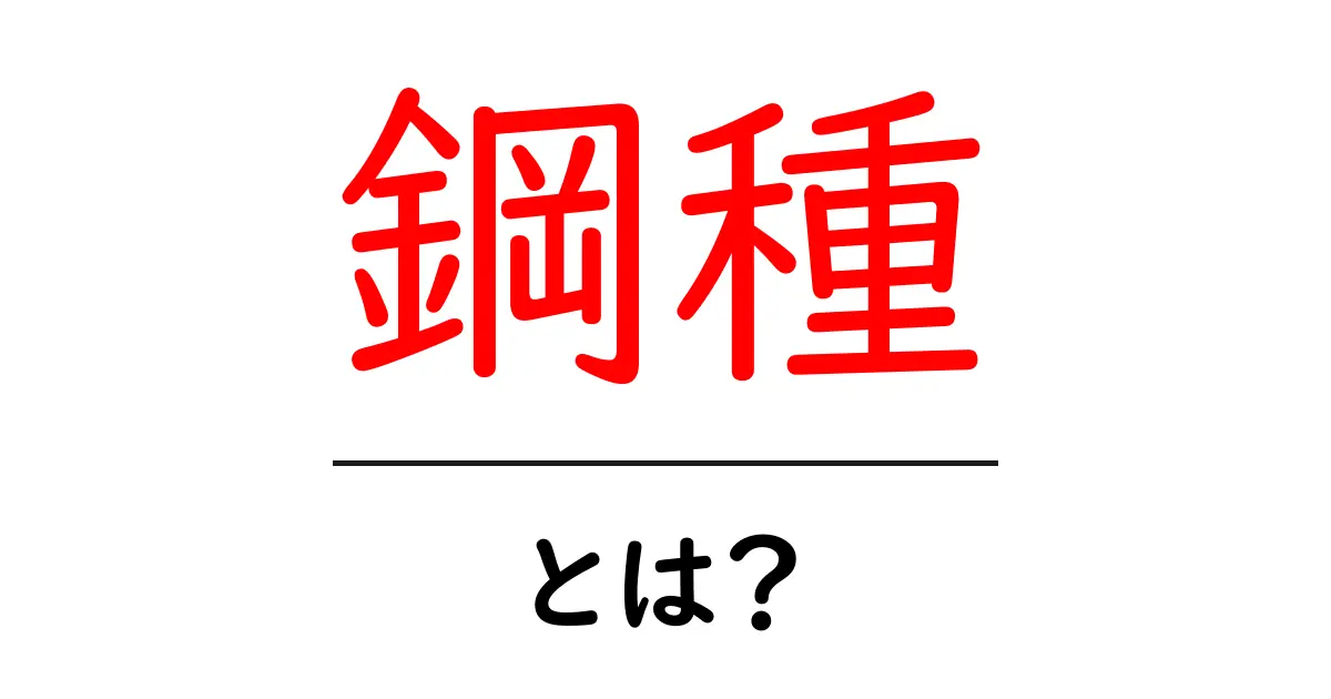 鋼種(こうしゅ)とは? 使い分けと種類の紹介共起語・同意語も併せて解説!