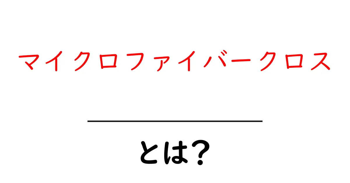 マイクロファイバークロスとは?その特徴と使い方をわかりやすく解説!共起語・同意語も併せて解説!