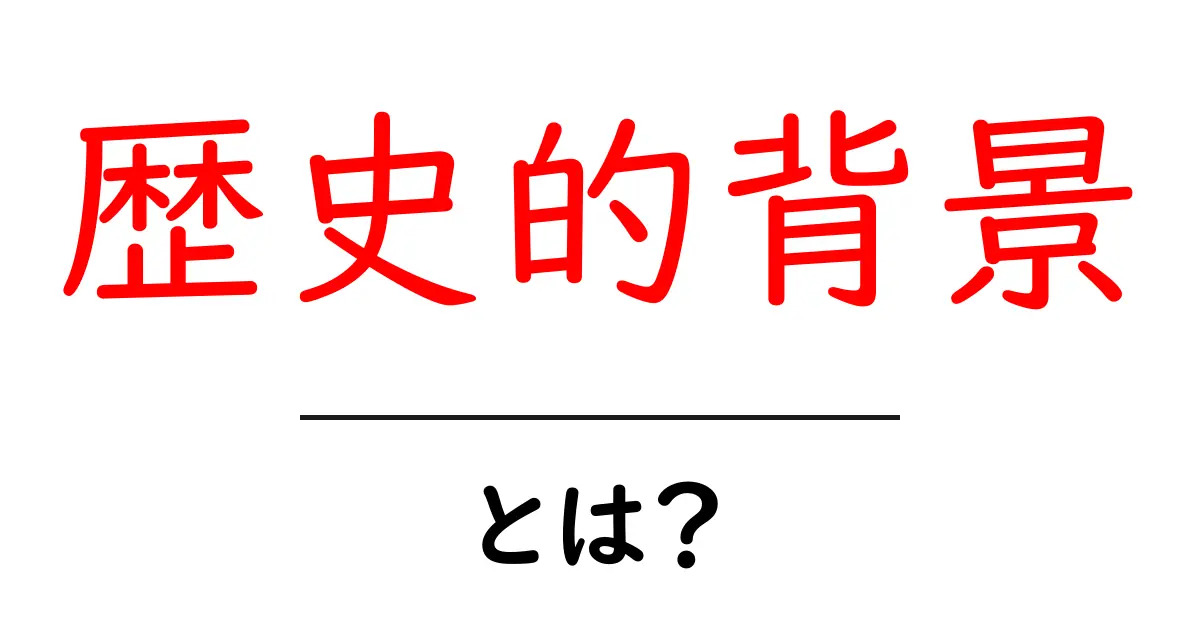 歴史的背景とは?その重要性と理解のポイント共起語・同意語も併せて解説!