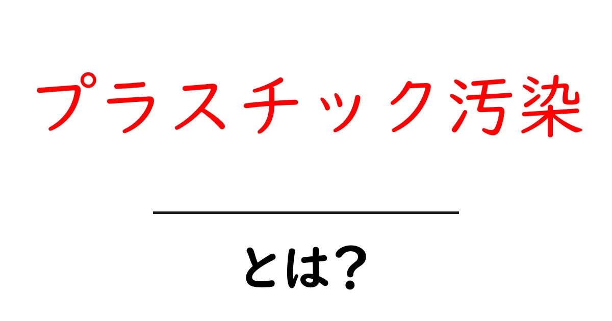 プラスチック汚染とは？私たちの未来に影響を及ぼす問題に迫る！共起語・同意語も併せて解説！