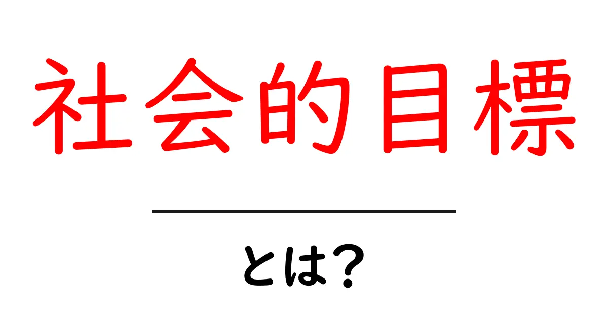 「社会的目標」とは?社会における重要性をわかりやすく解説!共起語・同意語も併せて解説!