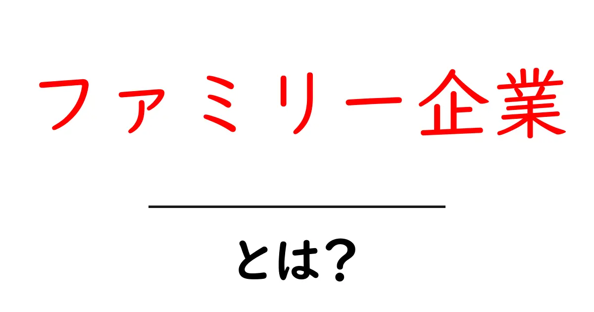 ファミリー企業とは?家族経営の魅力と特徴を徹底解説!共起語・同意語も併せて解説!