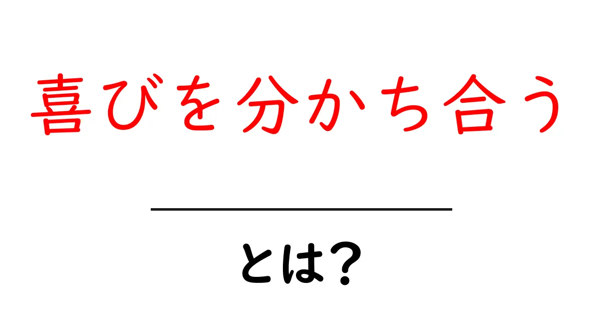 喜びを分かち合うとは？みんなで幸せを感じる方法共起語・同意語も併せて解説！