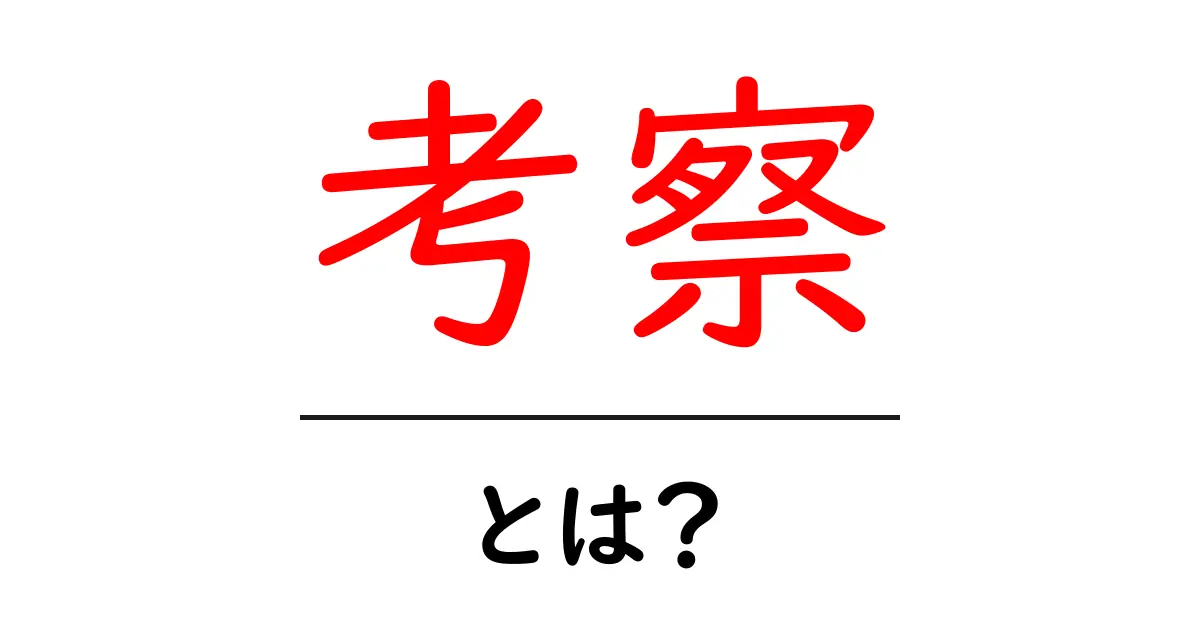考察とは?その意味と重要性をわかりやすく解説!共起語・同意語も併せて解説!