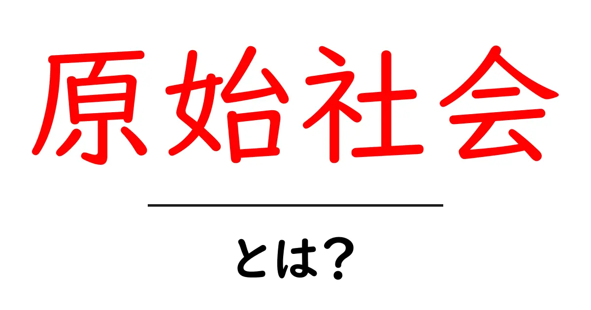 原始社会とは?私たちの祖先が生きた驚きの世界共起語・同意語も併せて解説!