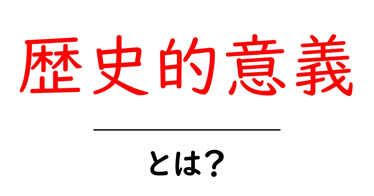 歴史的意義とは?その重要性をわかりやすく解説共起語・同意語も併せて解説!