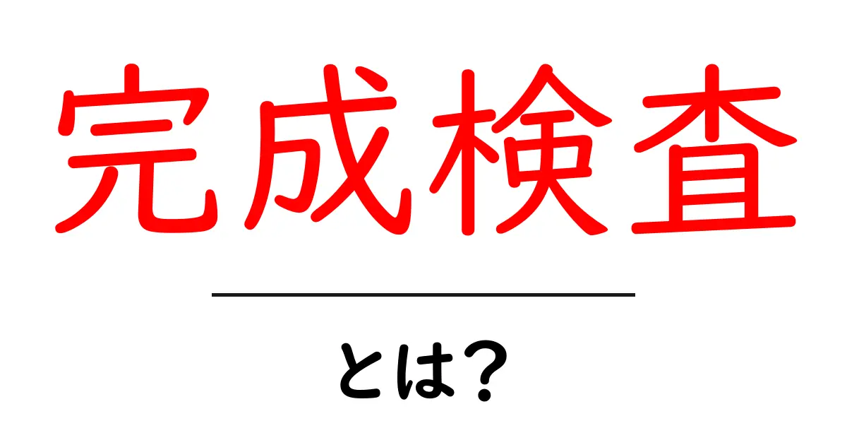完成検査とは?役割や重要性を中学生にもわかりやすく解説共起語・同意語も併せて解説!