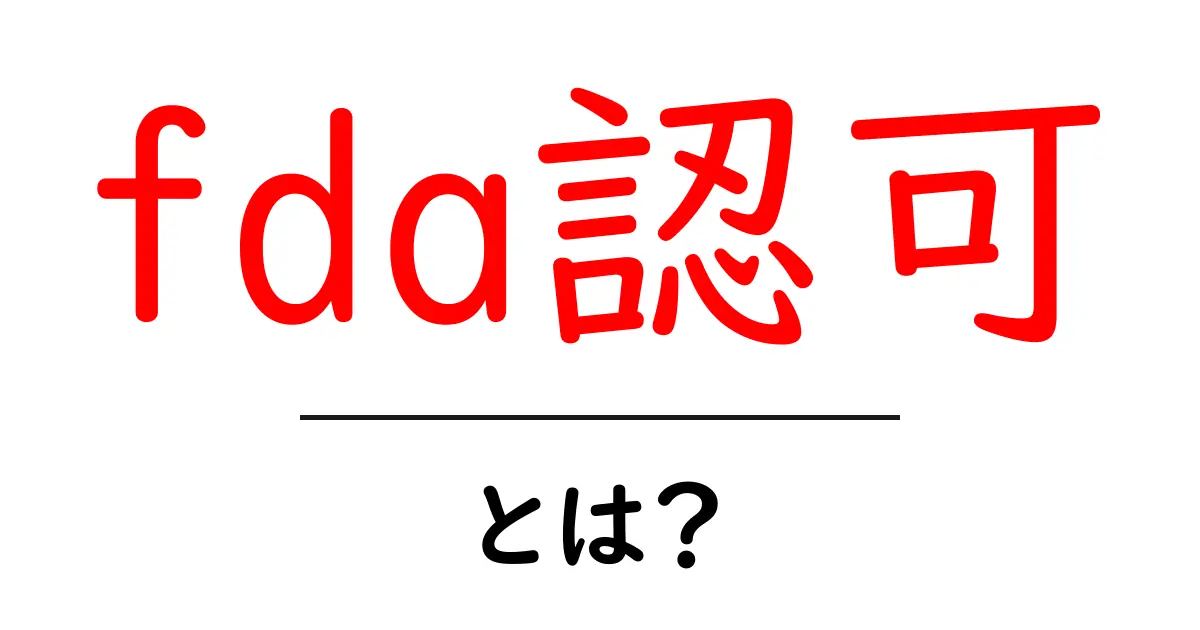FDA認可とは?その意義と重要性をわかりやすく解説!共起語・同意語も併せて解説!