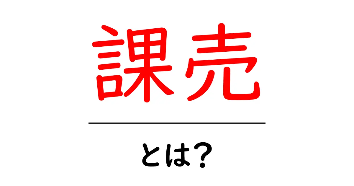 「課売」とは？その意味と事例をわかりやすく解説共起語・同意語も併せて解説！