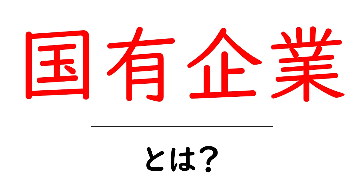 国有企業とは？その特徴と役割をわかりやすく解説！共起語・同意語も併せて解説！