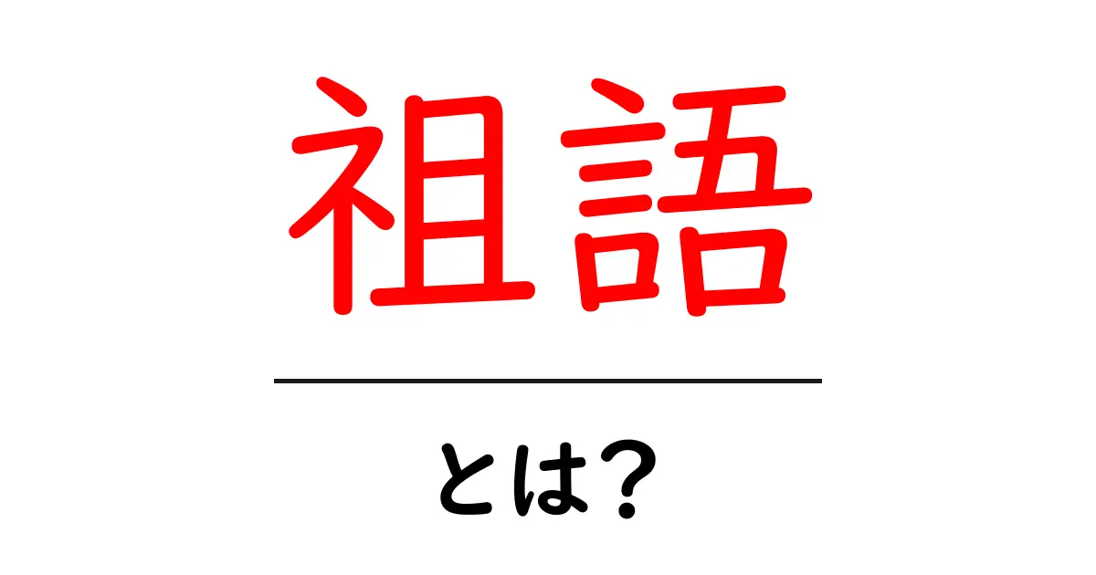 祖語とは？言葉のはじまりを探る旅共起語・同意語も併せて解説！
