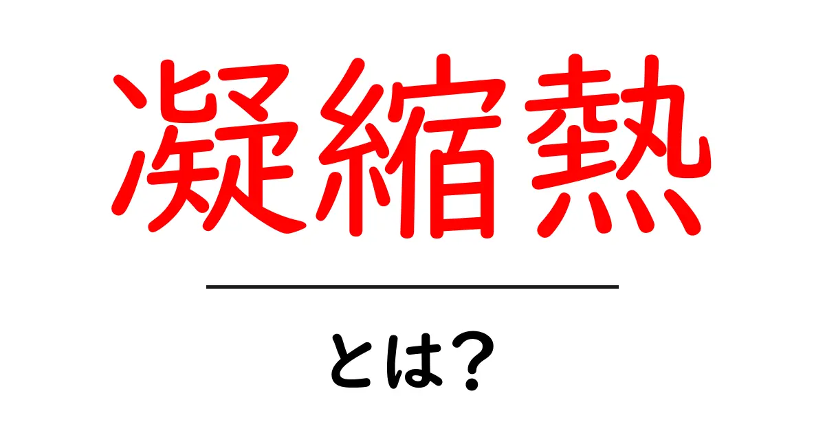 凝縮熱とは？その仕組みと私たちの生活への影響共起語・同意語も併せて解説！
