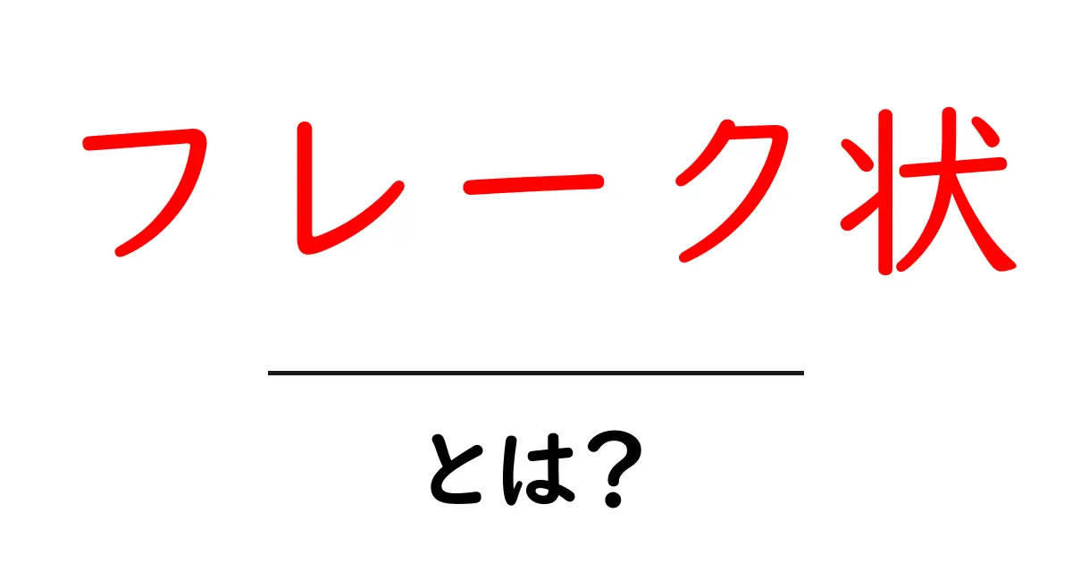 フレーク状とは?その意味と使われる場面を解説!共起語・同意語も併せて解説!