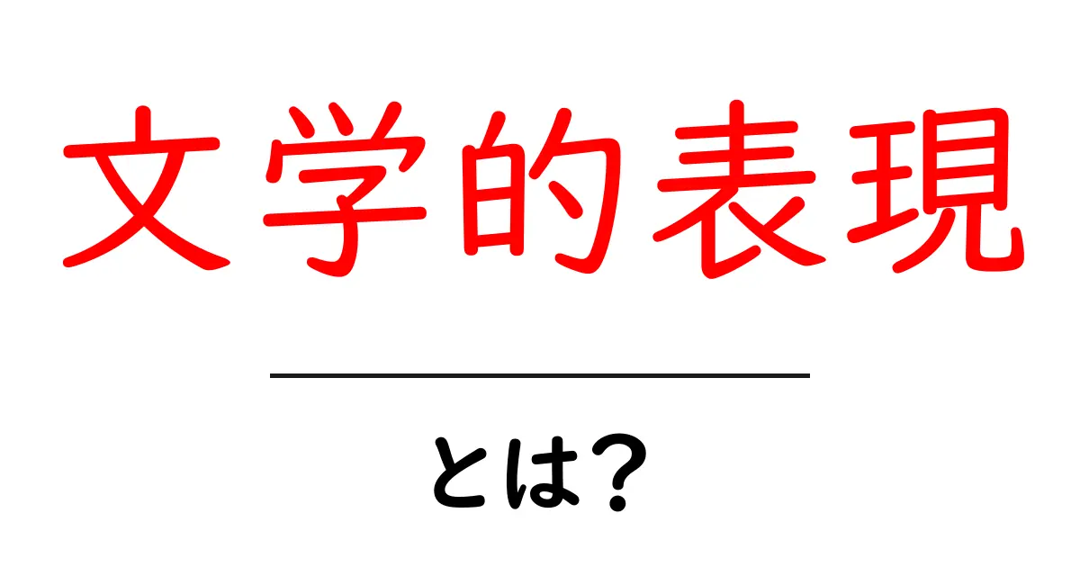 文学的表現とは？その魅力と意味をわかりやすく解説！共起語・同意語も併せて解説！