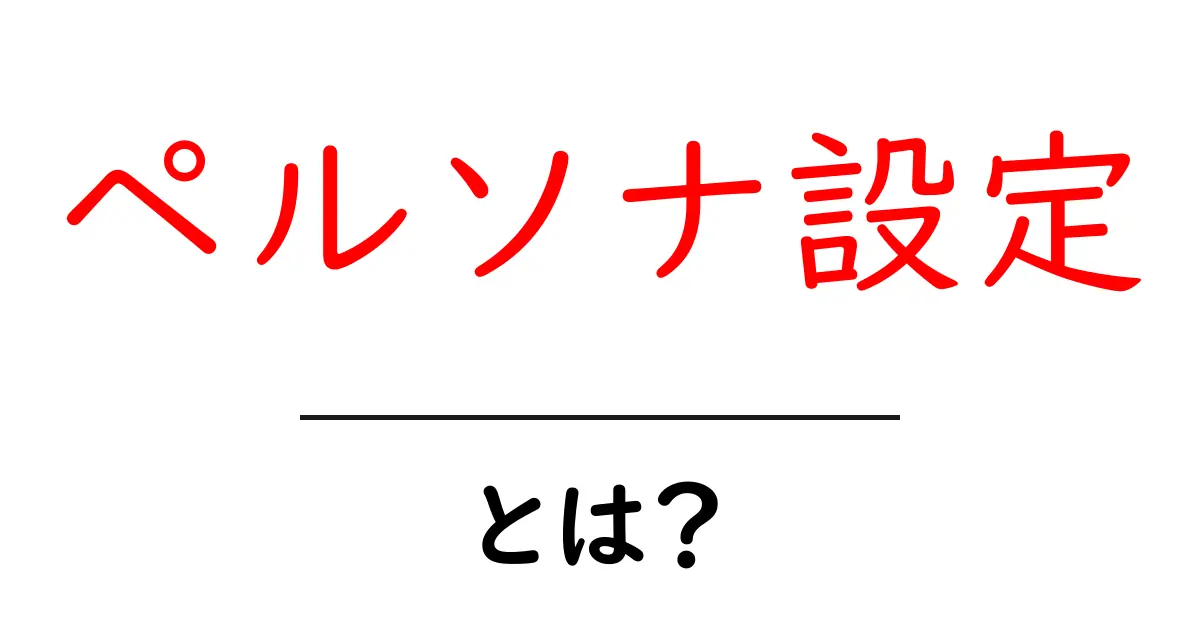 ペルソナ設定とは？ターゲットを理解するための重要な手法共起語・同意語も併せて解説！