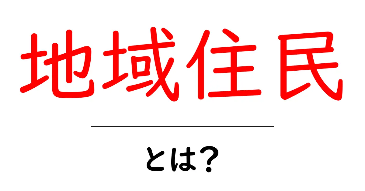 地域住民とは?私たちの日常に欠かせない存在を知ろう!共起語・同意語も併せて解説!