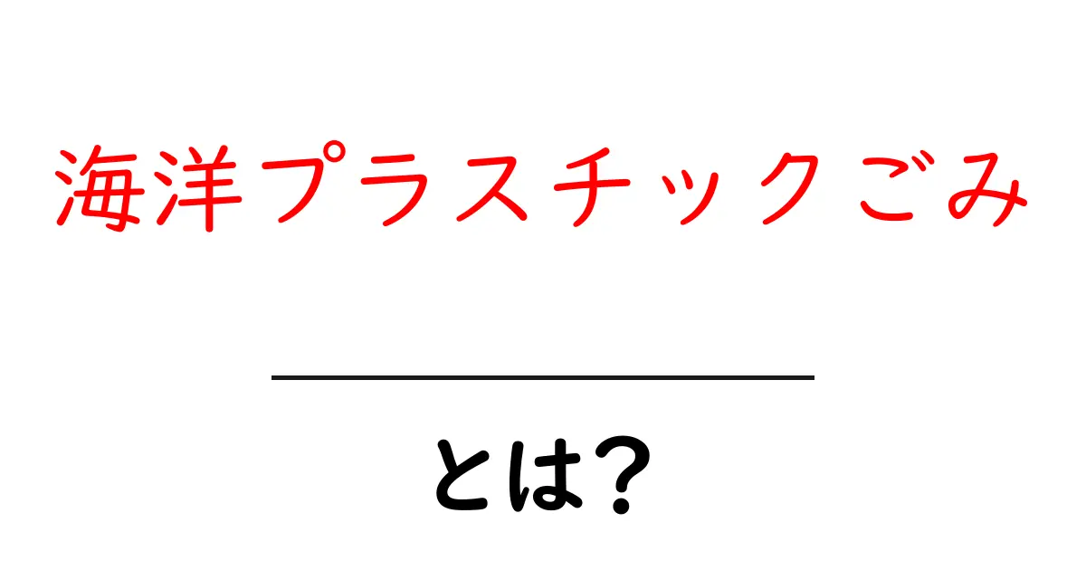 海洋プラスチックごみとは?未来を守るために知っておくべきこと共起語・同意語も併せて解説!