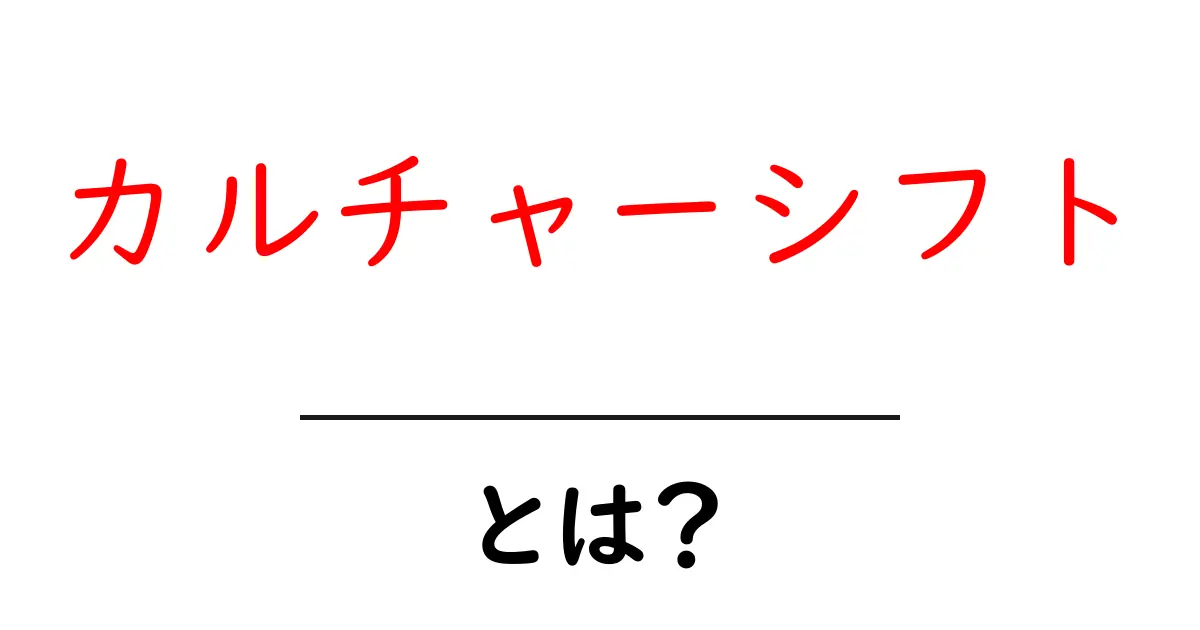 カルチャーシフトとは?その意味と実例をわかりやすく解説!共起語・同意語も併せて解説!