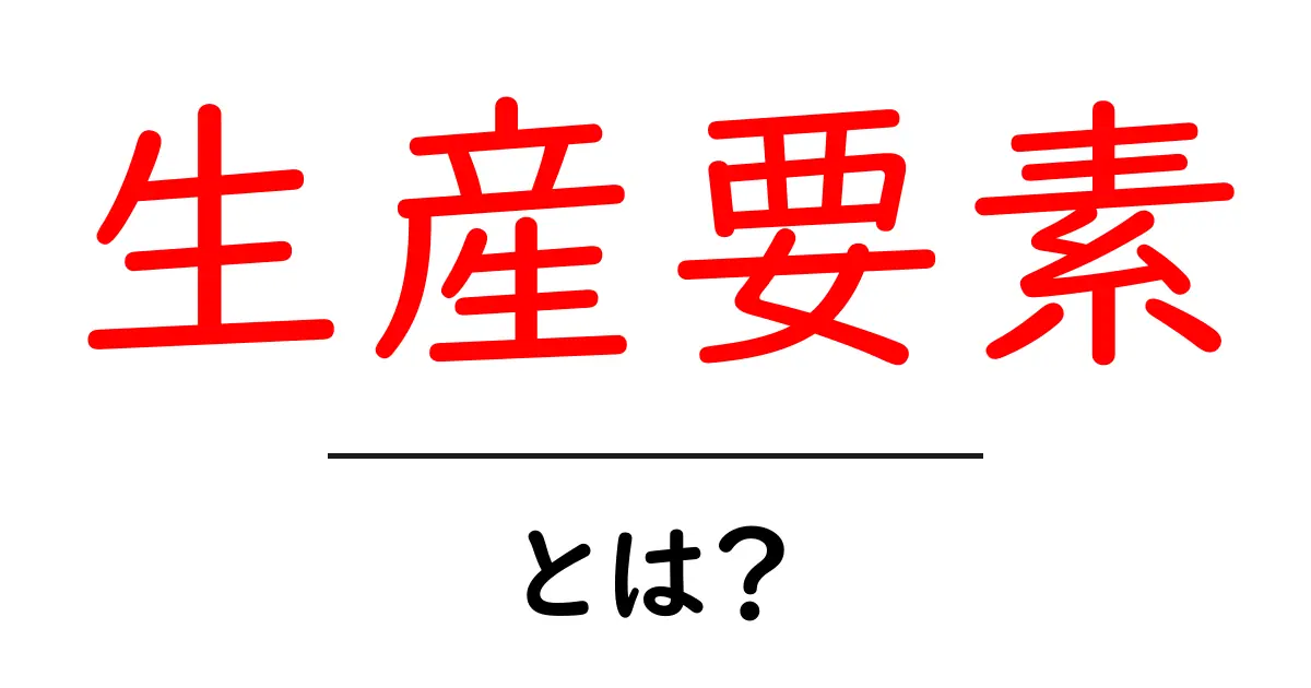 生産要素とは?経済の基礎を学ぶための入門ガイド共起語・同意語も併せて解説!
