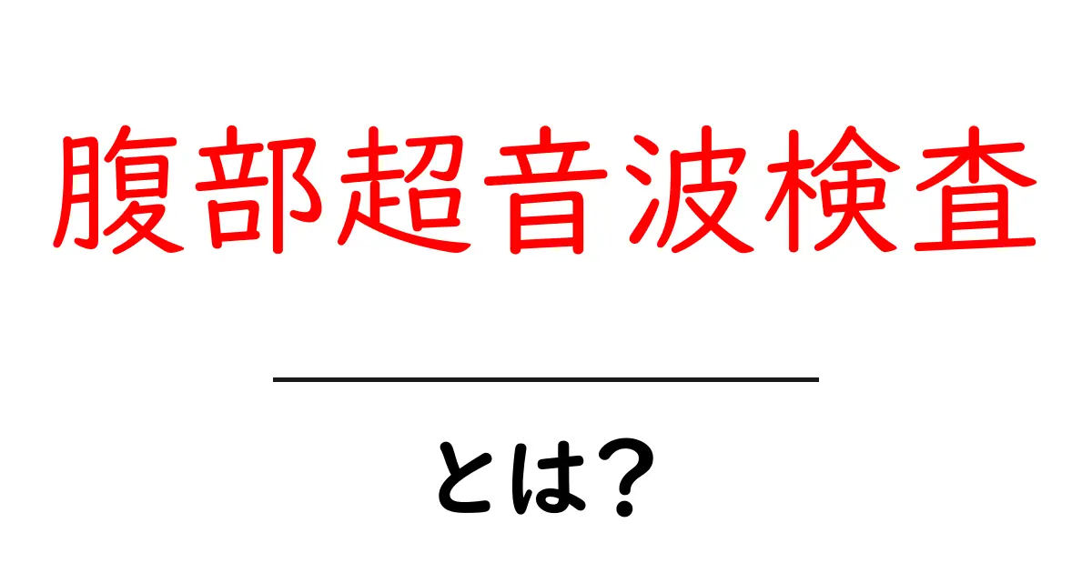 腹部超音波検査って何?その役割と重要性をわかりやすく解説!共起語・同意語も併せて解説!