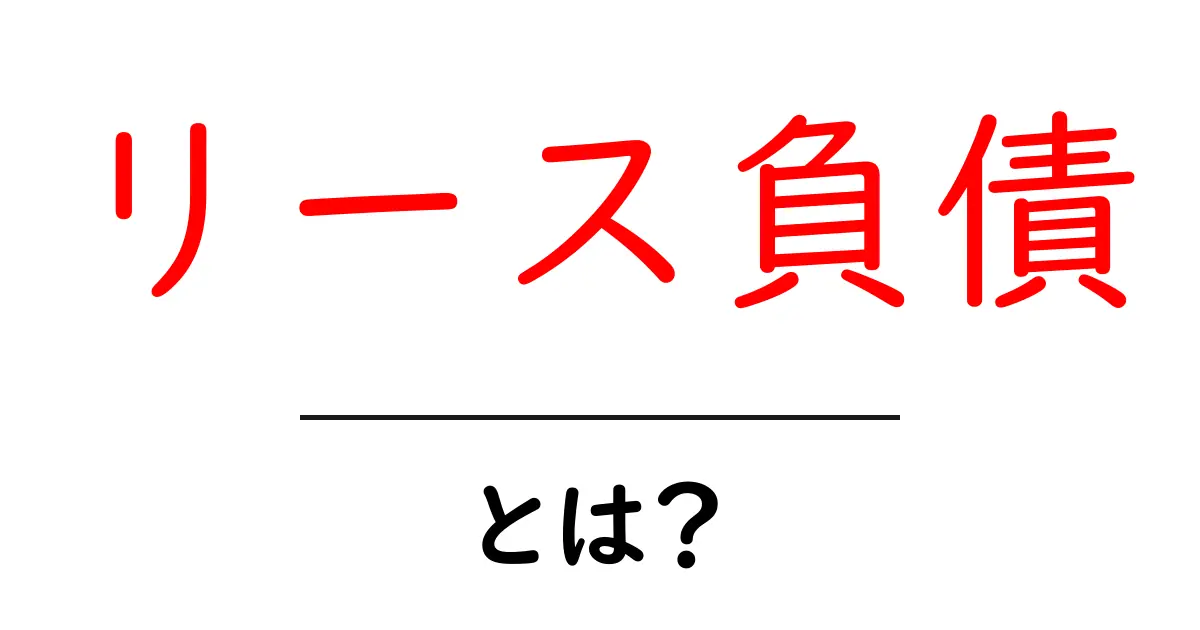 リース負債とは?初心者でもわかる基本解説共起語・同意語も併せて解説!