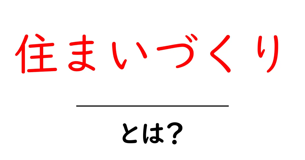 住まいづくりとは?理想の家を作るための基本知識共起語・同意語も併せて解説!