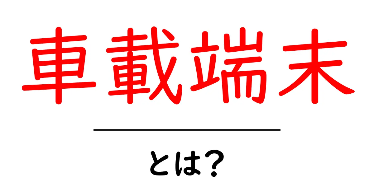 車載端末とは？知っておきたい基本知識と活用シーン共起語・同意語も併せて解説！