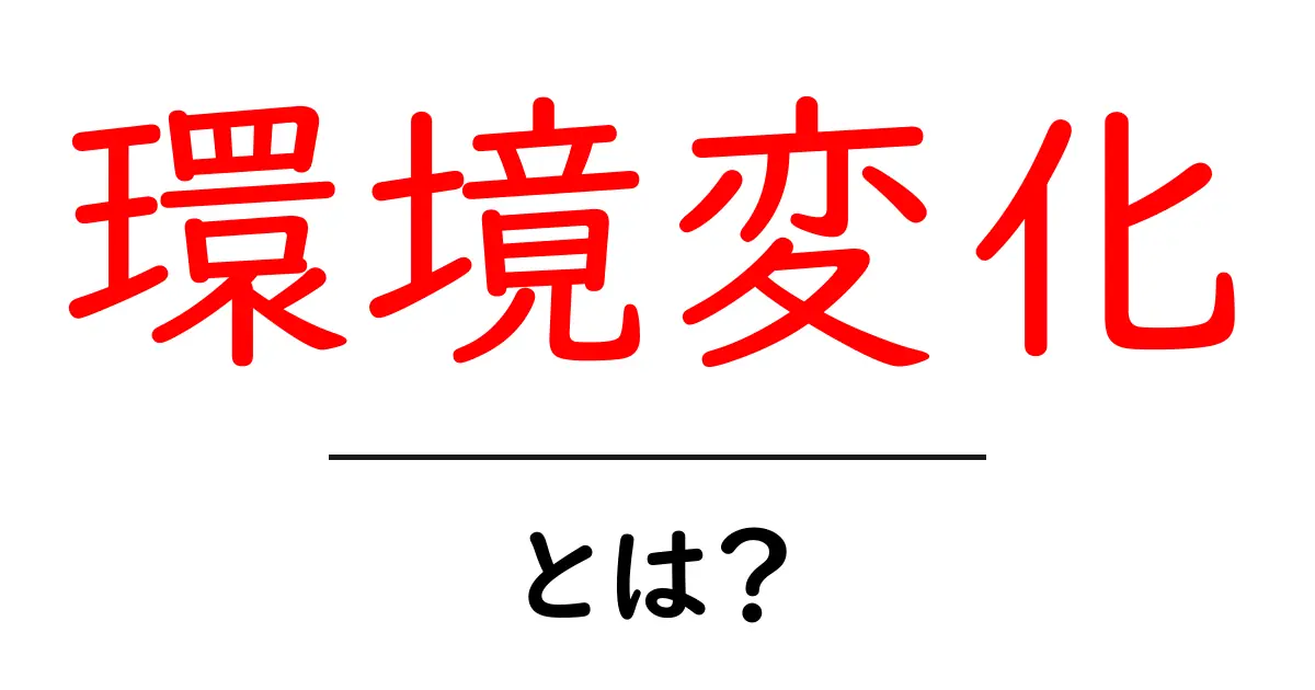 環境変化とは?私たちの生活にどのような影響を与えるのか考えてみよう共起語・同意語も併せて解説!