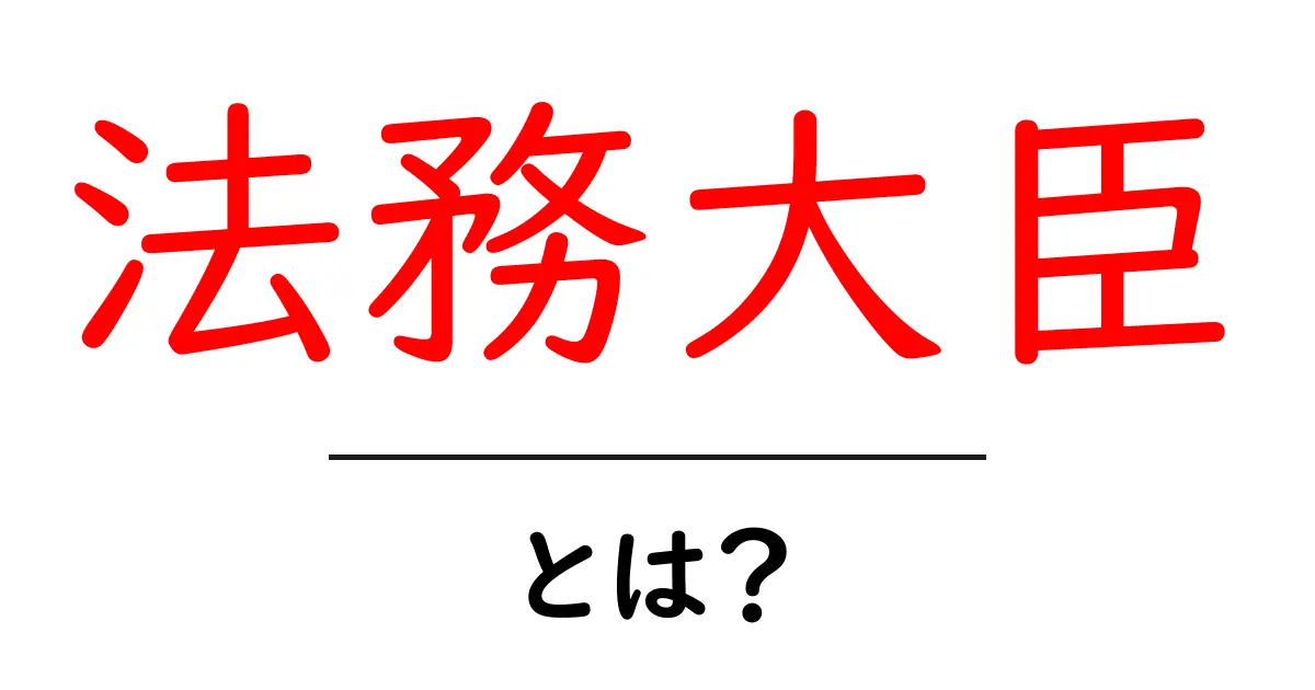 法務大臣とは？その役割と重要性を徹底解説！共起語・同意語も併せて解説！
