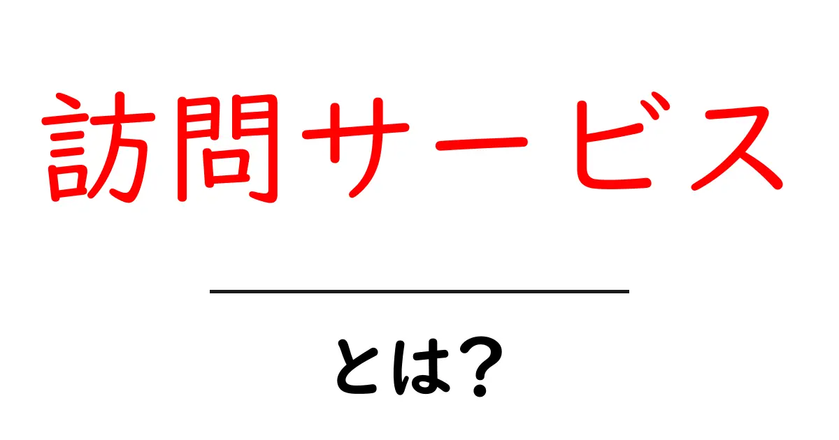 訪問サービスとは？ 利用シーンとメリットを詳しく解説！共起語・同意語も併せて解説！