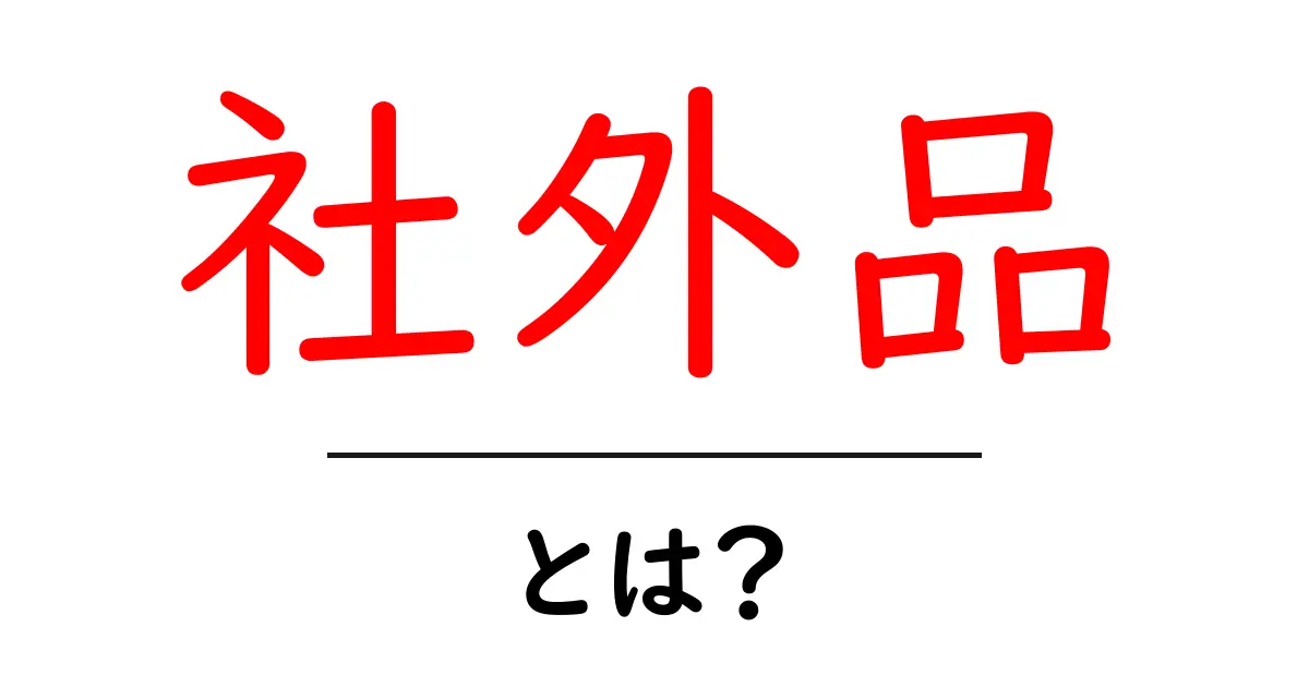 社外品とは?知っておきたい基本知識とメリットを解説共起語・同意語も併せて解説!