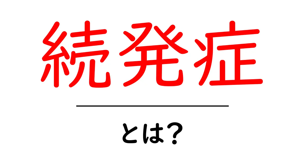 続発症とは?その意味と影響をわかりやすく解説共起語・同意語も併せて解説!
