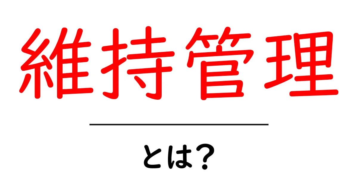 維持管理とは?日常生活に役立つ基本知識を解説します!共起語・同意語も併せて解説!