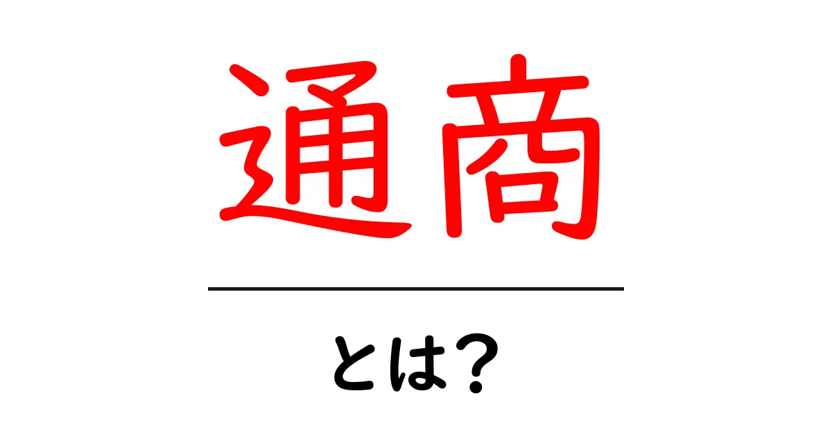 通商とは?お金や物のやり取りがどのように行われるかを解説!共起語・同意語も併せて解説!