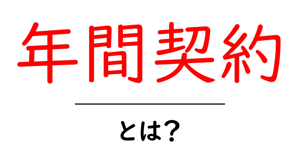 年間契約とは?メリット・デメリットをわかりやすく解説!共起語・同意語も併せて解説!