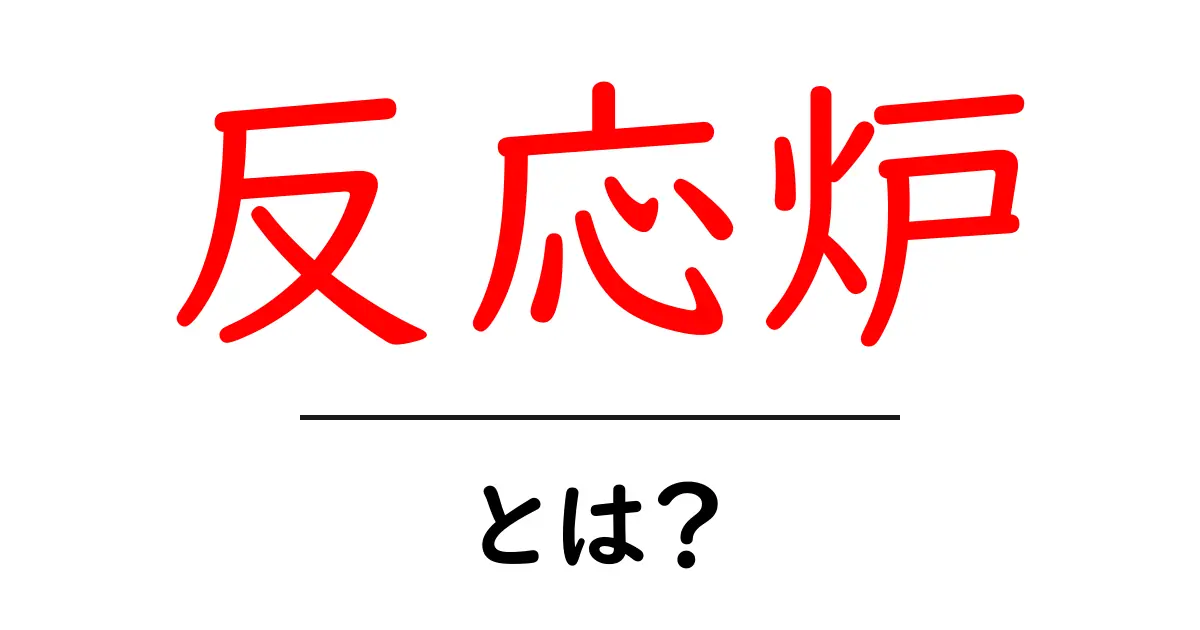 反応炉とは?その基本と仕組みをわかりやすく解説!共起語・同意語も併せて解説!