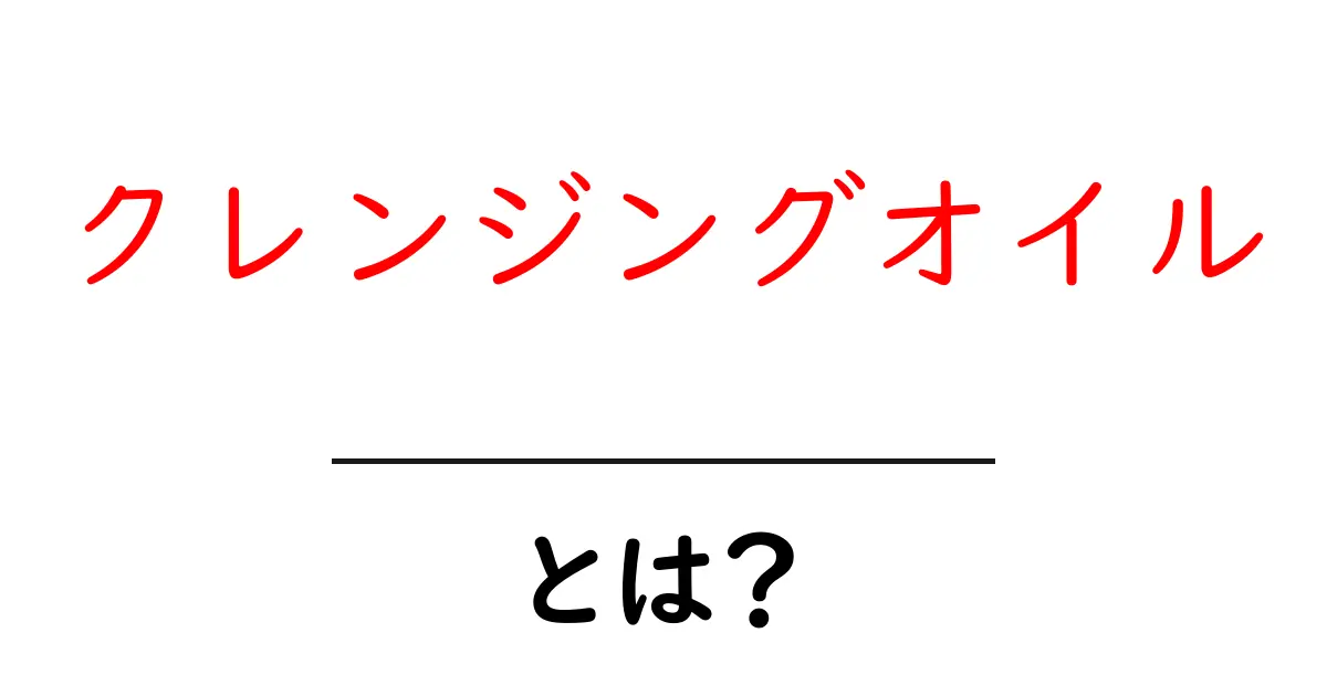 クレンジングオイルとは？スキンケアの基本とその効果を徹底解説！共起語・同意語も併せて解説！