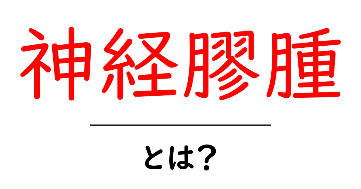 神経膠腫とは?基礎知識と最新情報を解説共起語・同意語も併せて解説!