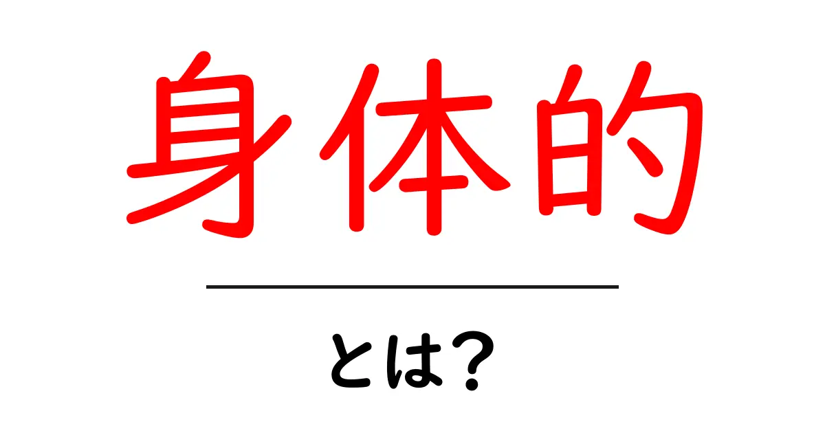 身体的とは?わかりやすく解説します!共起語・同意語も併せて解説!
