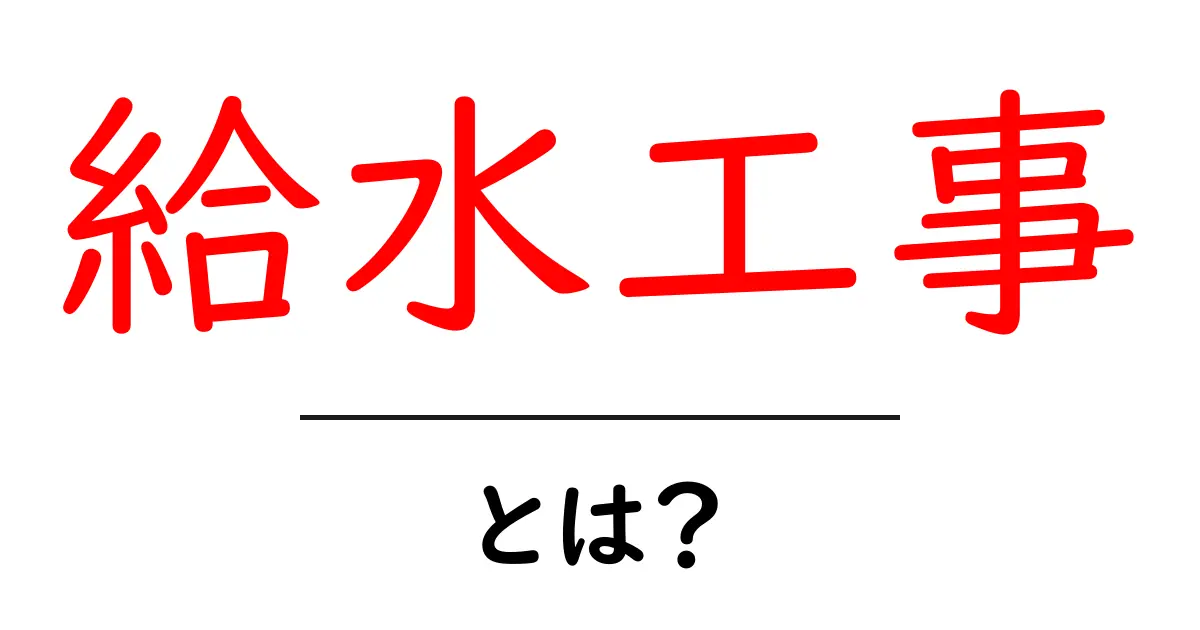 給水工事とは？生活に欠かせない水道の仕組みとその重要性共起語・同意語も併せて解説！