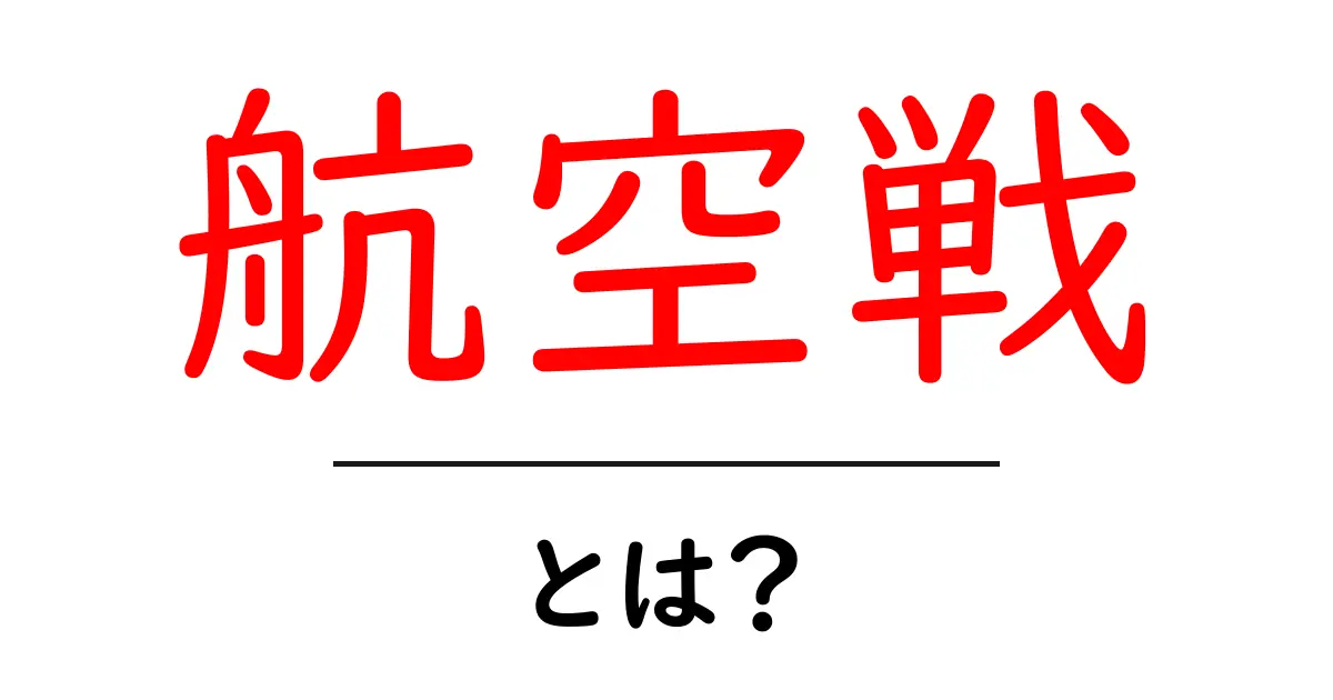 航空戦とは?その歴史と意味をわかりやすく解説!共起語・同意語も併せて解説!