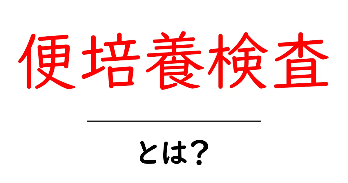 便培養検査とは?腸内の健康を知るための重要な検査共起語・同意語も併せて解説!