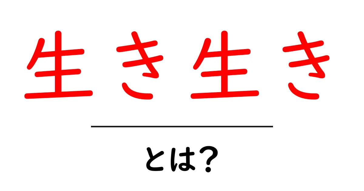 「生き生き」とは?その意味と使い方を簡単に解説!共起語・同意語も併せて解説!