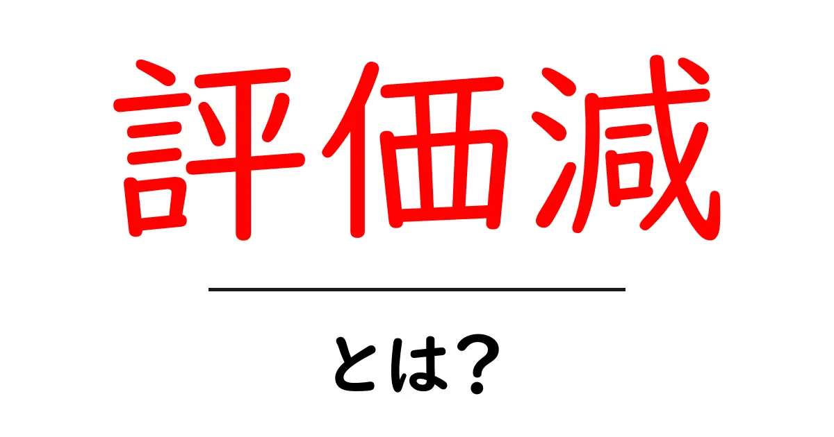 評価減とは?その意味や影響をわかりやすく解説共起語・同意語も併せて解説!